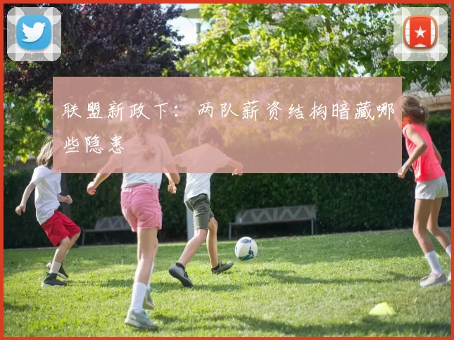联盟新政下：两队薪资结构暗藏哪些隐患