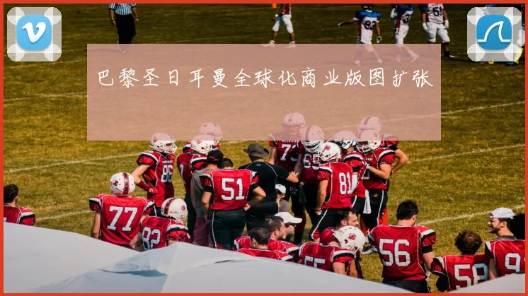 巴黎圣日耳曼全球化商业版图扩张