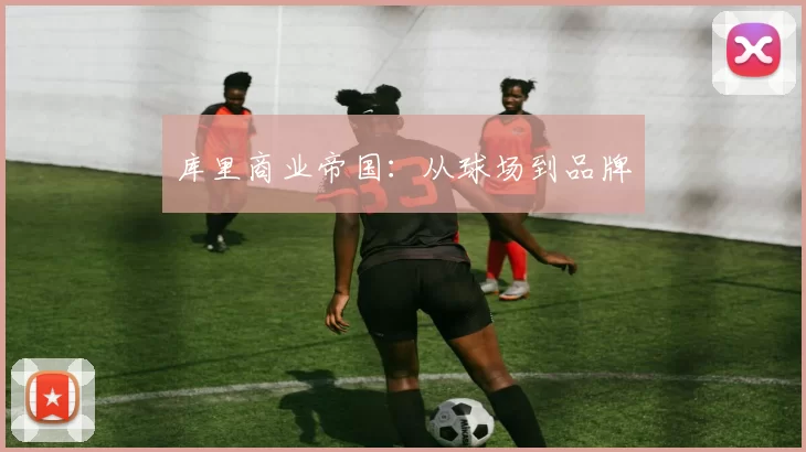 库里商业帝国：从球场到品牌