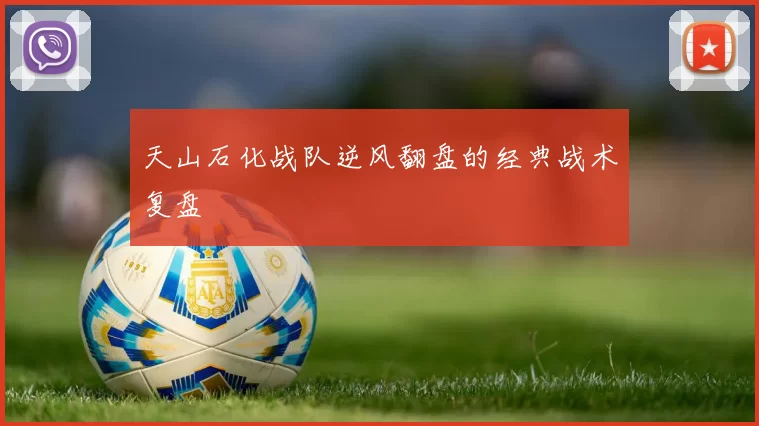 天山石化战队逆风翻盘的经典战术复盘