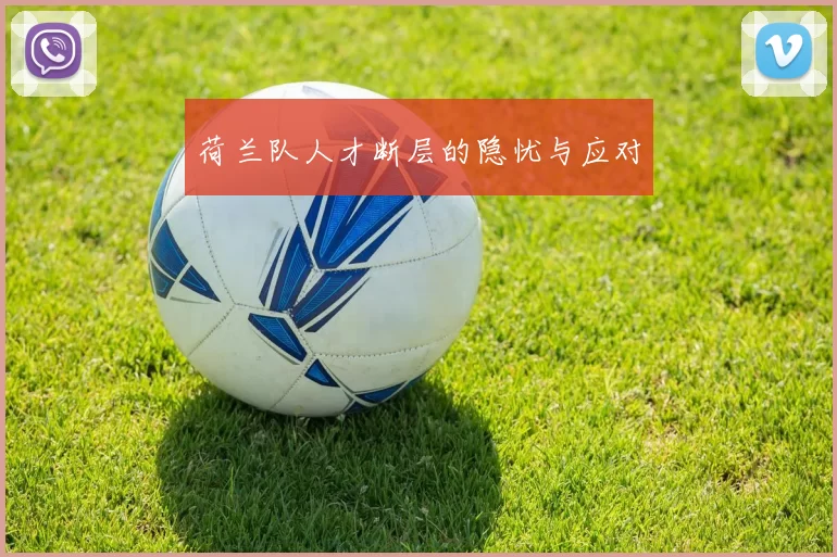 荷兰队人才断层的隐忧与应对