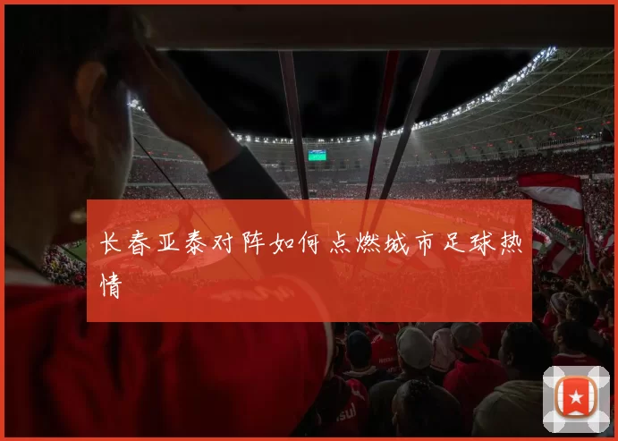 长春亚泰对阵如何点燃城市足球热情