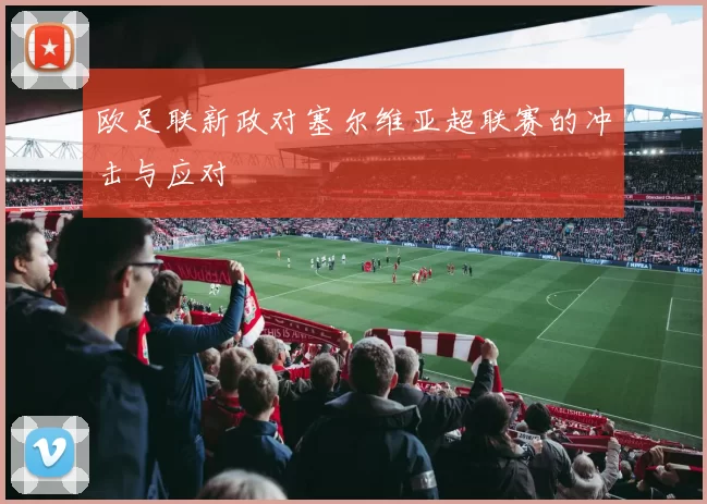 欧足联新政对塞尔维亚超联赛的冲击与应对