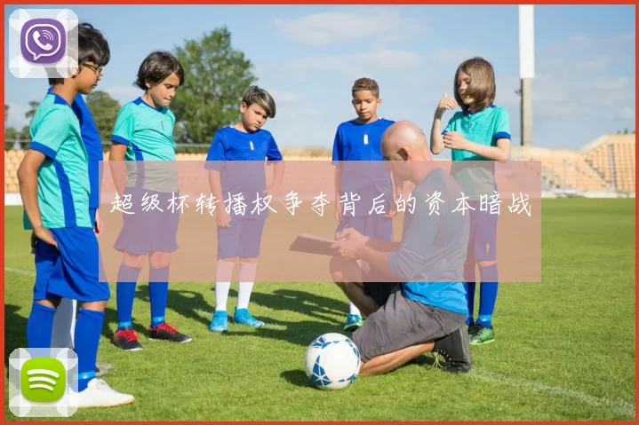 超级杯转播权争夺背后的资本暗战