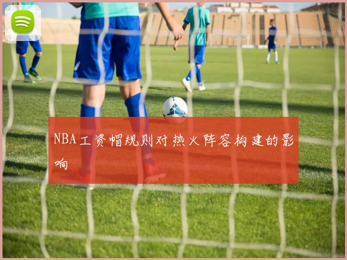 NBA工资帽规则对热火阵容构建的影响