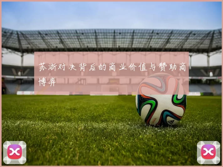 苏浙对决背后的商业价值与赞助商博弈